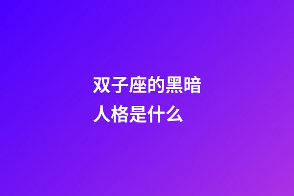 双子座的黑暗人格是什么-第1张-星座运势-玄机派