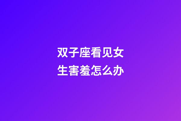 双子座看见女生害羞怎么办-第1张-星座运势-玄机派