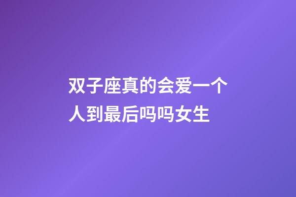 双子座真的会爱一个人到最后吗吗女生-第1张-星座运势-玄机派