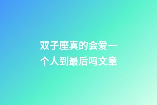 双子座真的会爱一个人到最后吗文章-第1张-星座运势-玄机派