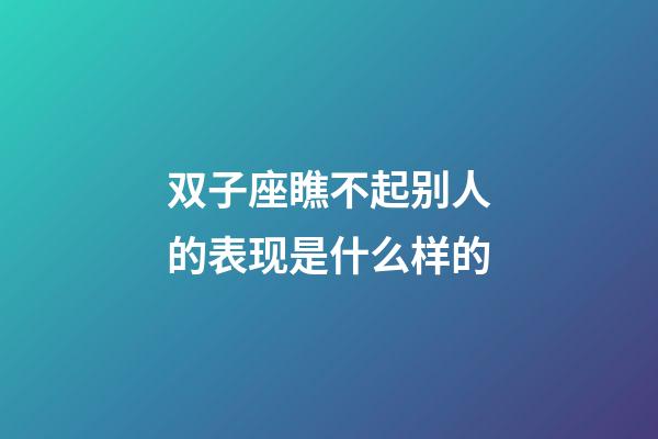 双子座瞧不起别人的表现是什么样的-第1张-星座运势-玄机派