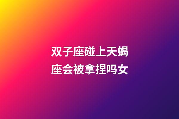双子座碰上天蝎座会被拿捏吗女-第1张-星座运势-玄机派
