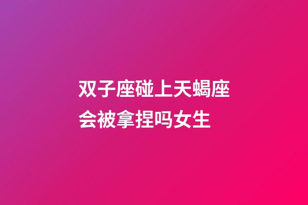 双子座碰上天蝎座会被拿捏吗女生-第1张-星座运势-玄机派