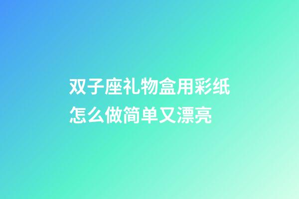 双子座礼物盒用彩纸怎么做简单又漂亮-第1张-星座运势-玄机派