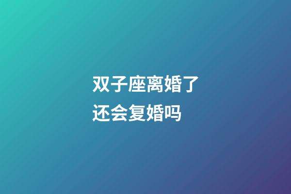 双子座离婚了还会复婚吗-第1张-星座运势-玄机派