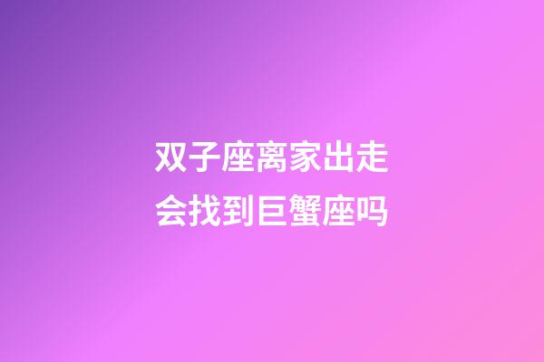 双子座离家出走会找到巨蟹座吗-第1张-星座运势-玄机派