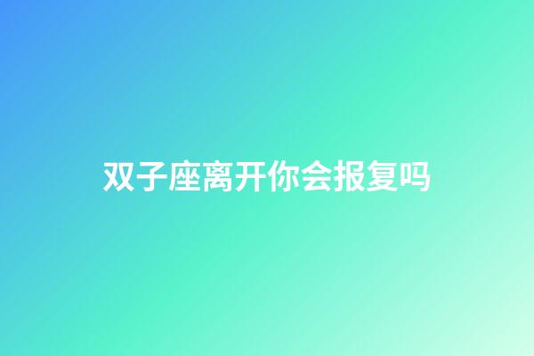 双子座离开你会报复吗-第1张-星座运势-玄机派