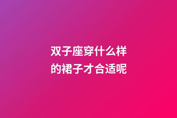 双子座穿什么样的裙子才合适呢-第1张-星座运势-玄机派