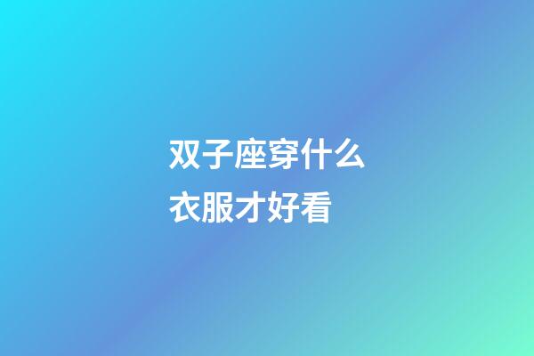 双子座穿什么衣服才好看-第1张-星座运势-玄机派