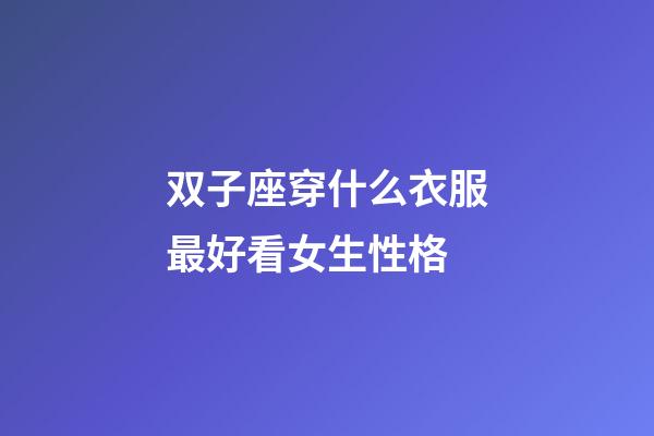 双子座穿什么衣服最好看女生性格-第1张-星座运势-玄机派