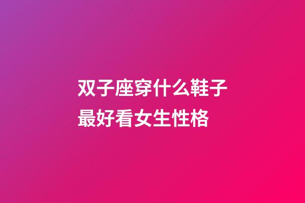 双子座穿什么鞋子最好看女生性格-第1张-星座运势-玄机派