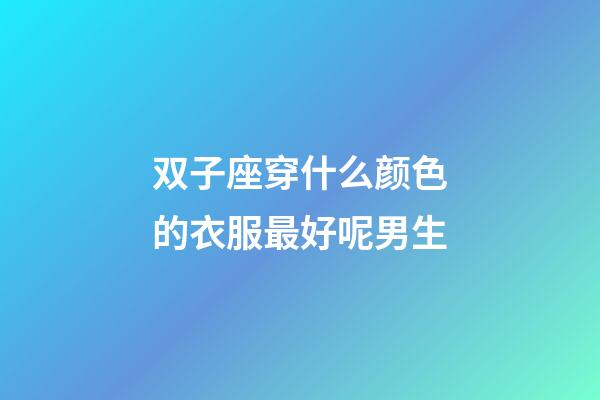 双子座穿什么颜色的衣服最好呢男生-第1张-星座运势-玄机派