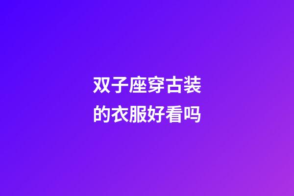 双子座穿古装的衣服好看吗-第1张-星座运势-玄机派