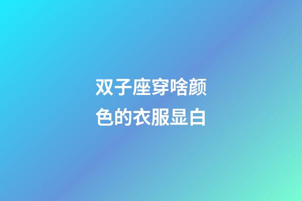 双子座穿啥颜色的衣服显白-第1张-星座运势-玄机派