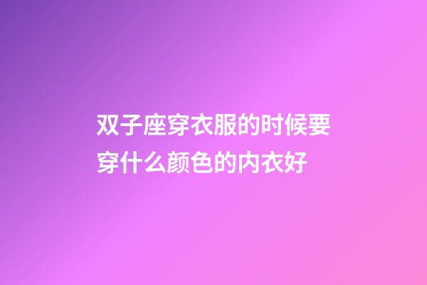 双子座穿衣服的时候要穿什么颜色的内衣好-第1张-星座运势-玄机派