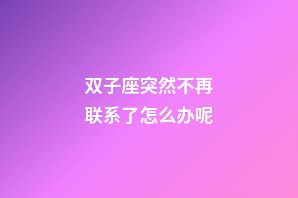 双子座突然不再联系了怎么办呢-第1张-星座运势-玄机派