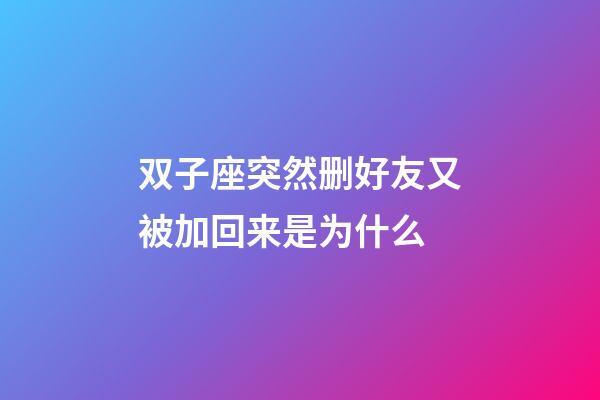 双子座突然删好友又被加回来是为什么-第1张-星座运势-玄机派