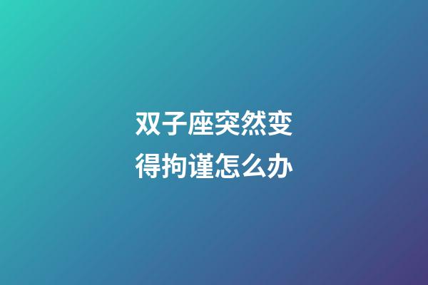 双子座突然变得拘谨怎么办-第1张-星座运势-玄机派