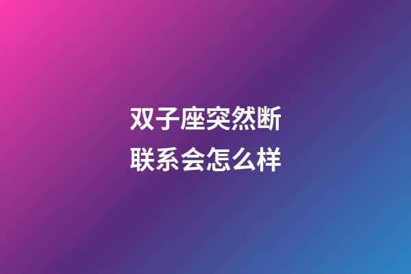 双子座突然断联系会怎么样-第1张-星座运势-玄机派
