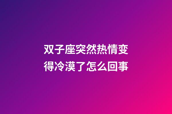 双子座突然热情变得冷漠了怎么回事-第1张-星座运势-玄机派