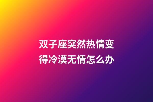 双子座突然热情变得冷漠无情怎么办-第1张-星座运势-玄机派