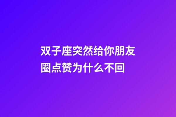 双子座突然给你朋友圈点赞为什么不回-第1张-星座运势-玄机派