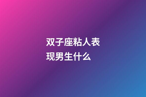 双子座粘人表现男生什么-第1张-星座运势-玄机派