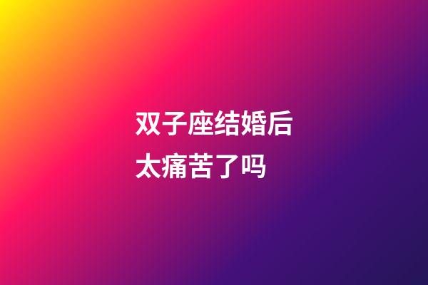 双子座结婚后太痛苦了吗-第1张-星座运势-玄机派