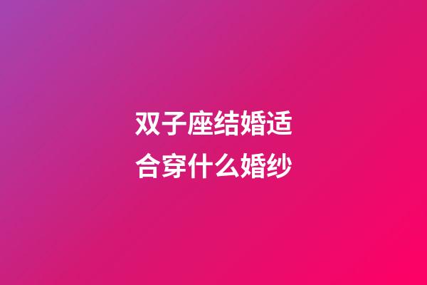 双子座结婚适合穿什么婚纱-第1张-星座运势-玄机派