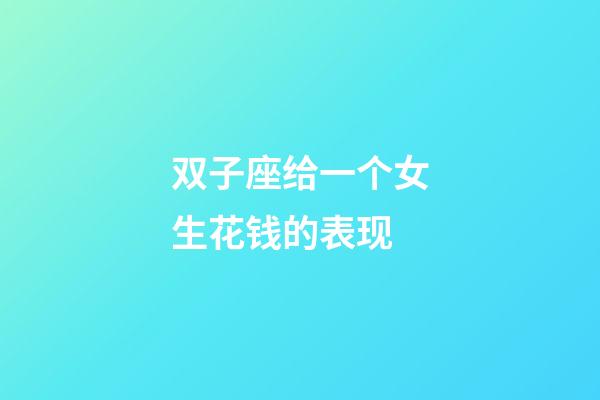 双子座给一个女生花钱的表现-第1张-星座运势-玄机派