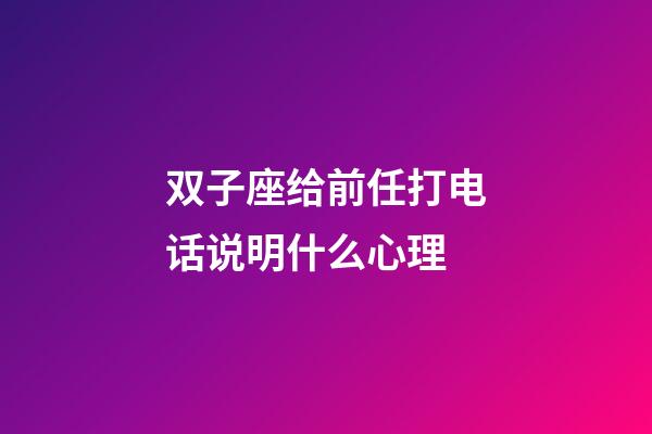 双子座给前任打电话说明什么心理-第1张-星座运势-玄机派