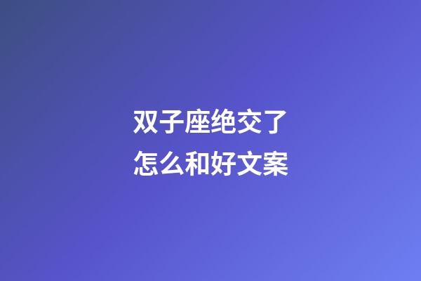 双子座绝交了怎么和好文案-第1张-星座运势-玄机派