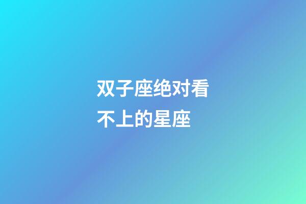 双子座绝对看不上的星座-第1张-星座运势-玄机派