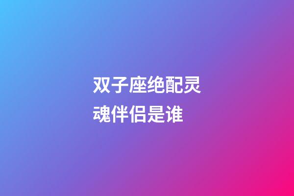 双子座绝配灵魂伴侣是谁-第1张-星座运势-玄机派
