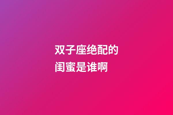 双子座绝配的闺蜜是谁啊-第1张-星座运势-玄机派