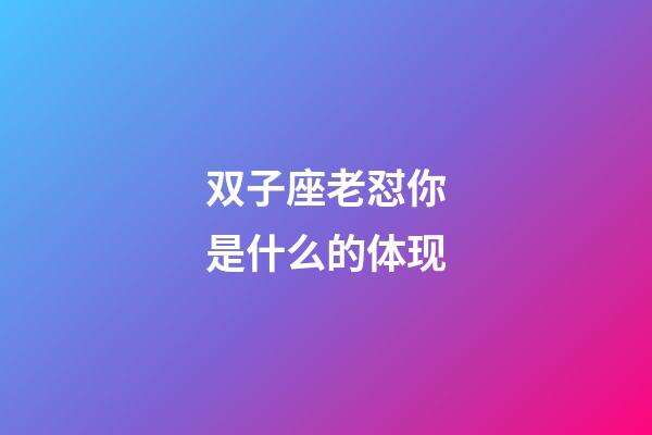 双子座老怼你是什么的体现-第1张-星座运势-玄机派
