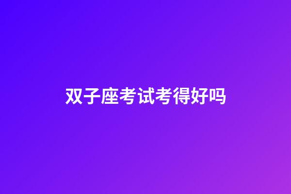 双子座考试考得好吗-第1张-星座运势-玄机派