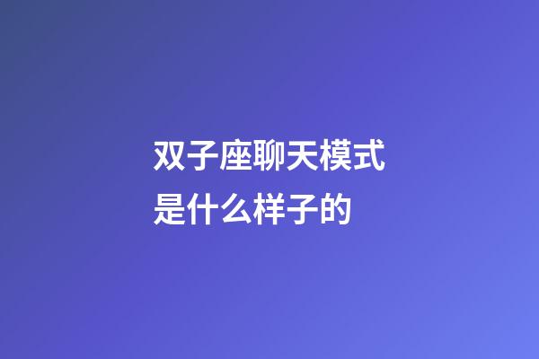 双子座聊天模式是什么样子的-第1张-星座运势-玄机派