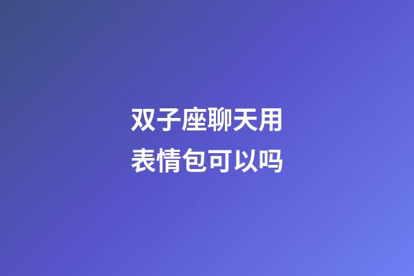 双子座聊天用表情包可以吗-第1张-星座运势-玄机派