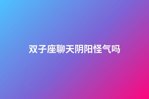 双子座聊天阴阳怪气吗-第1张-星座运势-玄机派