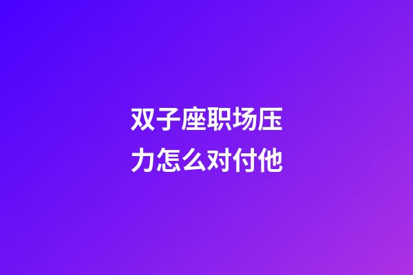 双子座职场压力怎么对付他-第1张-星座运势-玄机派