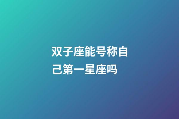 双子座能号称自己第一星座吗-第1张-星座运势-玄机派