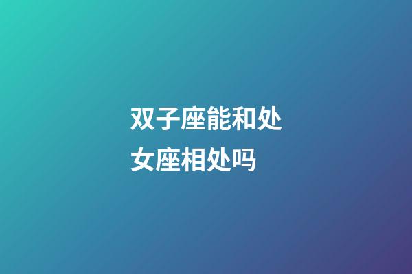 双子座能和处女座相处吗-第1张-星座运势-玄机派