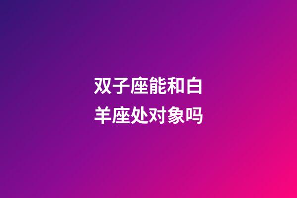 双子座能和白羊座处对象吗-第1张-星座运势-玄机派