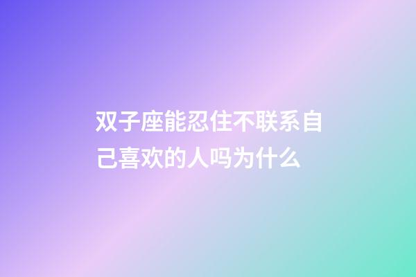 双子座能忍住不联系自己喜欢的人吗为什么-第1张-星座运势-玄机派