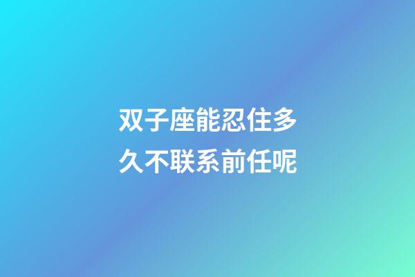 双子座能忍住多久不联系前任呢-第1张-星座运势-玄机派