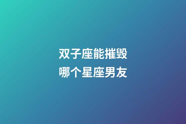 双子座能摧毁哪个星座男友-第1张-星座运势-玄机派