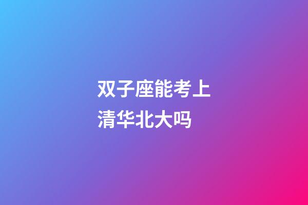 双子座能考上清华北大吗-第1张-星座运势-玄机派
