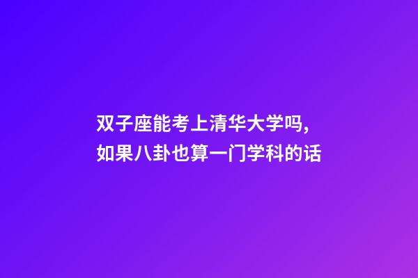 双子座能考上清华大学吗,如果八卦也算一门学科的话-第1张-观点-玄机派