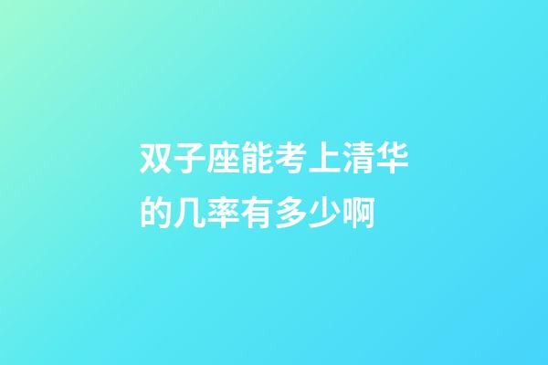 双子座能考上清华的几率有多少啊